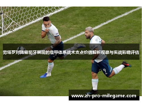 劳塔罗对阵葡萄牙展现的意甲体系战术支点价值解析观察与实战影响评估