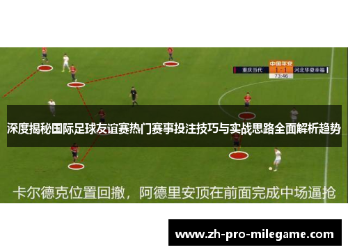 深度揭秘国际足球友谊赛热门赛事投注技巧与实战思路全面解析趋势