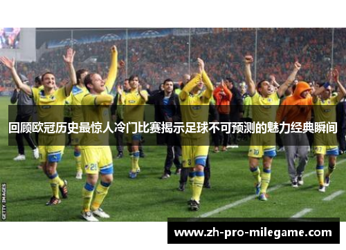 回顾欧冠历史最惊人冷门比赛揭示足球不可预测的魅力经典瞬间