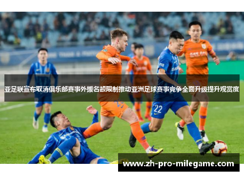 亚足联宣布取消俱乐部赛事外援名额限制推动亚洲足球赛事竞争全面升级提升观赏度