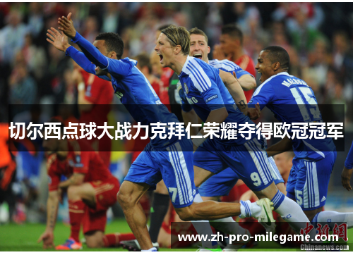 切尔西点球大战力克拜仁荣耀夺得欧冠冠军