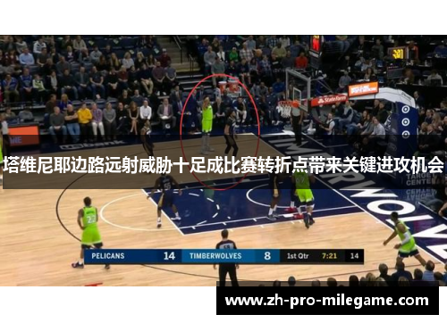 塔维尼耶边路远射威胁十足成比赛转折点带来关键进攻机会