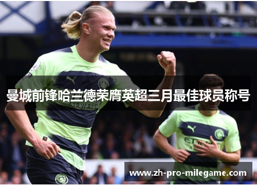 曼城前锋哈兰德荣膺英超三月最佳球员称号