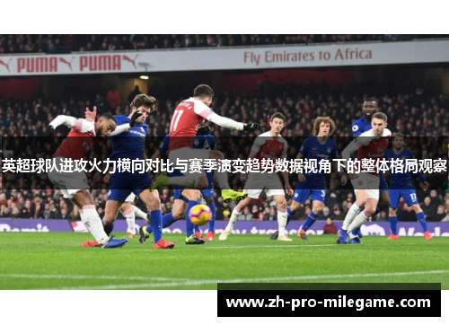 英超球队进攻火力横向对比与赛季演变趋势数据视角下的整体格局观察