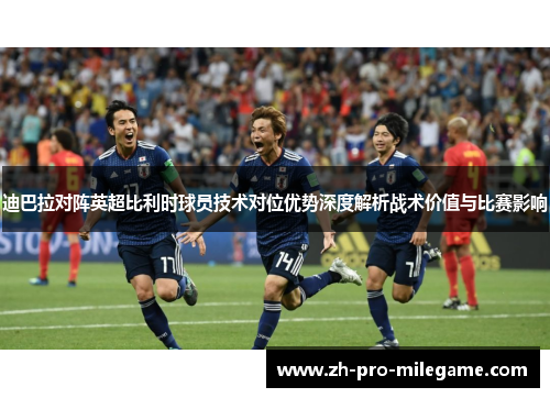 迪巴拉对阵英超比利时球员技术对位优势深度解析战术价值与比赛影响