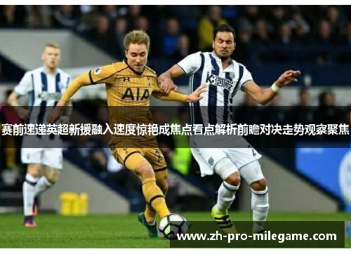 赛前速递英超新援融入速度惊艳成焦点看点解析前瞻对决走势观察聚焦