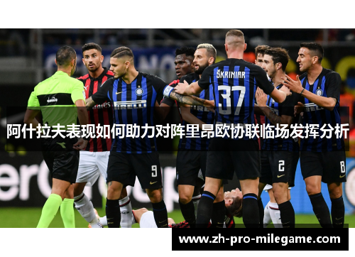 阿什拉夫表现如何助力对阵里昂欧协联临场发挥分析